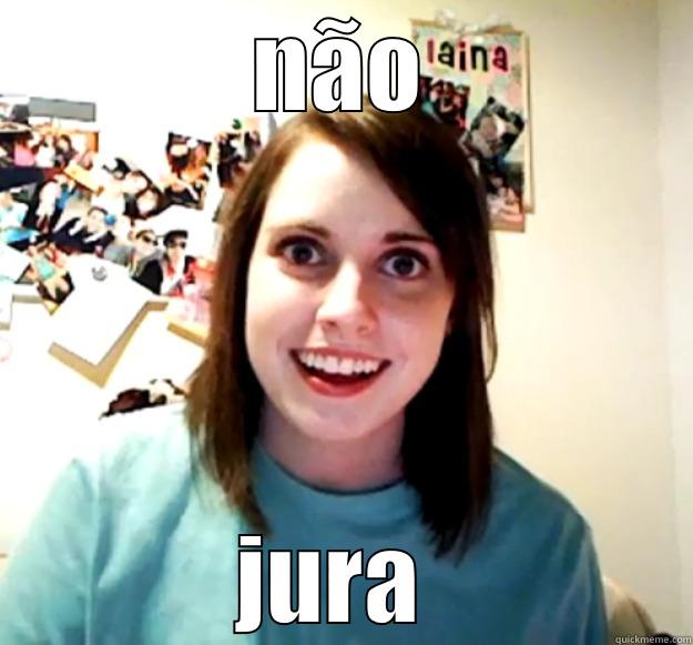 jura  - NÃO JURA  Overly Attached Girlfriend