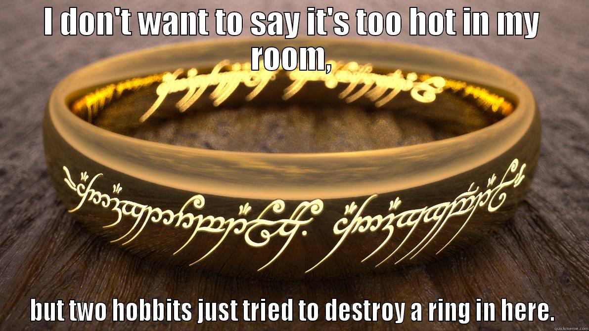 It's roasting! - I DON'T WANT TO SAY IT'S TOO HOT IN MY ROOM, BUT TWO HOBBITS JUST TRIED TO DESTROY A RING IN HERE. Misc