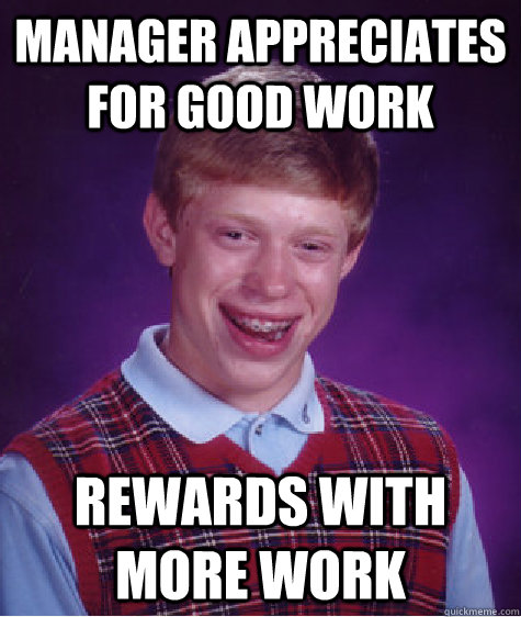 Manager appreciates for good work Rewards with more work - Manager appreciates for good work Rewards with more work  Bad Luck Brian