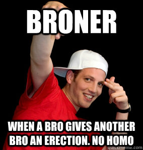 Broner when a bro gives another bro an erection. no homo  