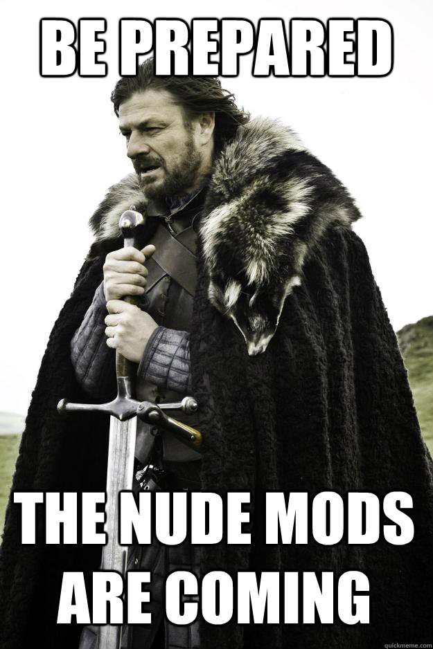 Be prepared the nude mods are coming - Be prepared the nude mods are coming  Winter is coming