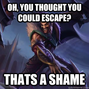 Oh, YOU THOUGHT YOU COULD ESCAPE? THATS A SHAME  Draven meme