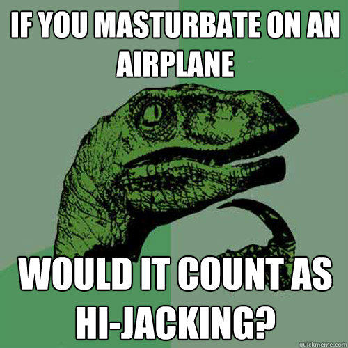 If you masturbate on an airplane Would it Count as Hi-jacking?  