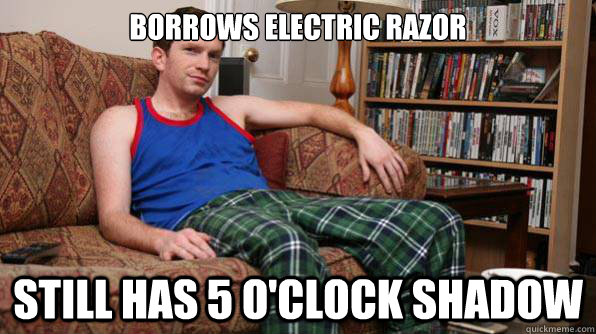 Borrows Electric Razor Still has 5 o'clock shadow - Borrows Electric Razor Still has 5 o'clock shadow  Scumbag Roommate