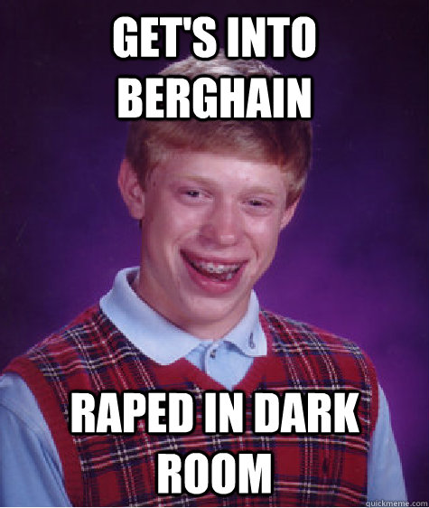 Get's into Berghain Raped in dark room  Bad Luck Brian