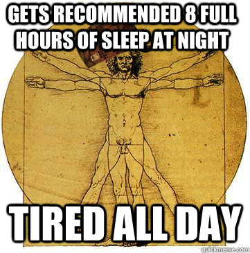 gets recommended 8 full hours of sleep at night tired all day  Scumbag human body