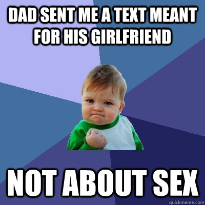 Dad sent me a text meant for his girlfriend not about sex  Success Kid