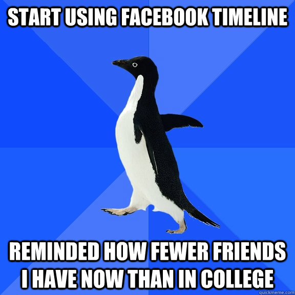 start using facebook timeline reminded how fewer friends i have now than in college  Socially Awkward Penguin