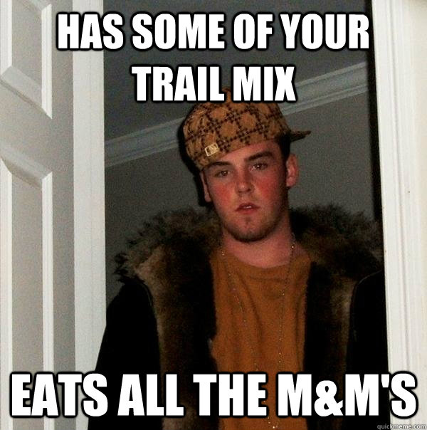 Has some of your trail mix Eats all the m&m's  Scumbag Steve