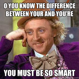 O you know the difference between your and you're you must be so smart   Condescending Wonka