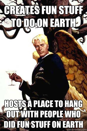 Creates fun stuff to do on Earth Hosts a place to hang out with people who did fun stuff on Earth  Good Guy Lucifer