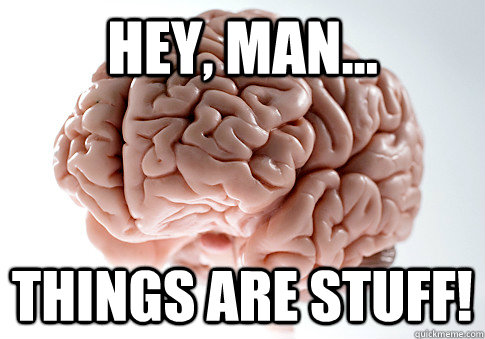 Hey, man... things are stuff!  Scumbag Brain