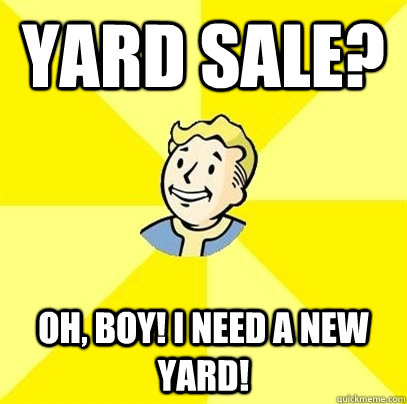 Yard sale? Oh, boy! I need a new yard!  Fallout 3