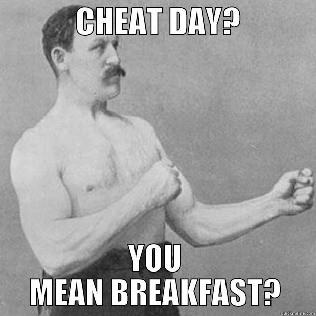             CHEAT DAY?             YOU MEAN BREAKFAST? overly manly man