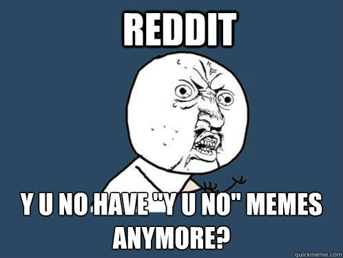 Reddit y u no have 