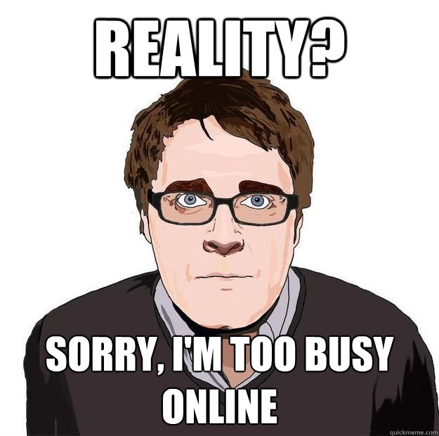 Reality? Sorry, I'm too busy online - Reality? Sorry, I'm too busy online  Always Online Adam Orth