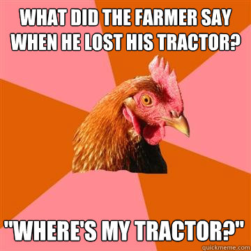 What did the farmer say when he lost his tractor? 