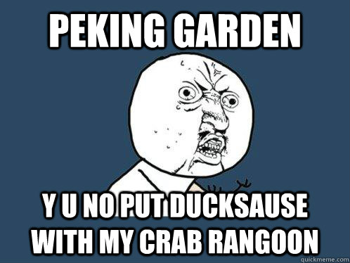 Peking garden y u no put ducksause with my crab rangoon - Peking garden y u no put ducksause with my crab rangoon  Y U No