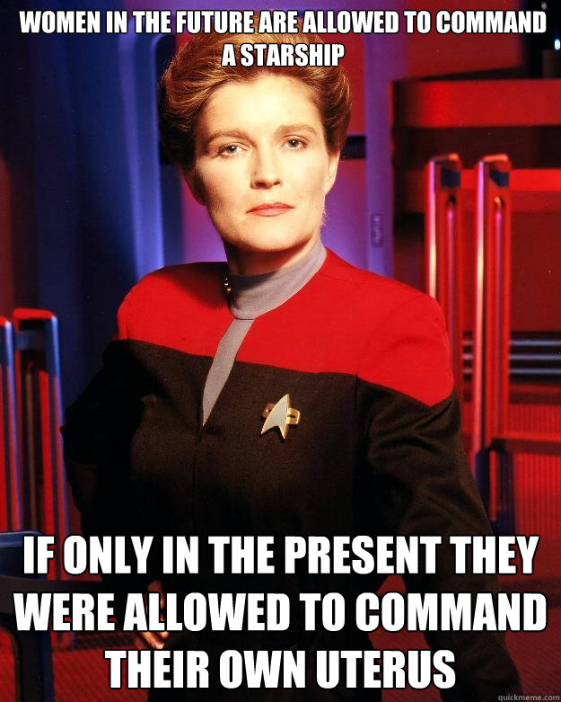 Women in the future are allowed to command a starship If only in the present they were allowed to command their own uterus   