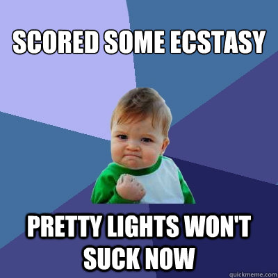 scored some ecstasy pretty lights won't suck now - scored some ecstasy pretty lights won't suck now  Success Kid