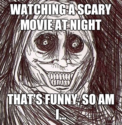 Watching a scary movie at night That's funny, so am I...  Horrifying Houseguest