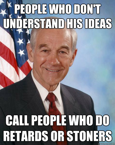 people who don't understand his ideas call people who do retards or stoners  Ron Paul