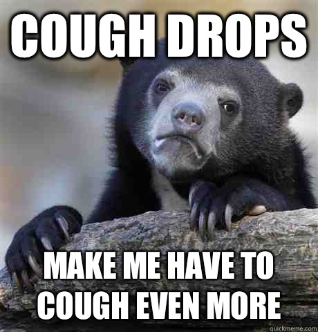 Cough drops Make me have to cough even more  Confession Bear