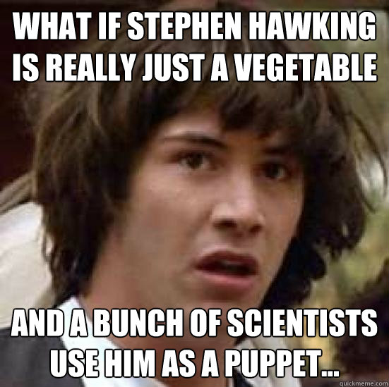 What if Stephen Hawking is really just a vegetable And a bunch of scientists use him as a puppet...  conspiracy keanu