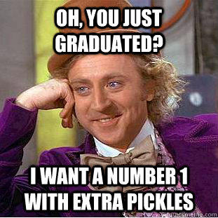 Oh, You just graduated? I want a Number 1 with extra pickles  