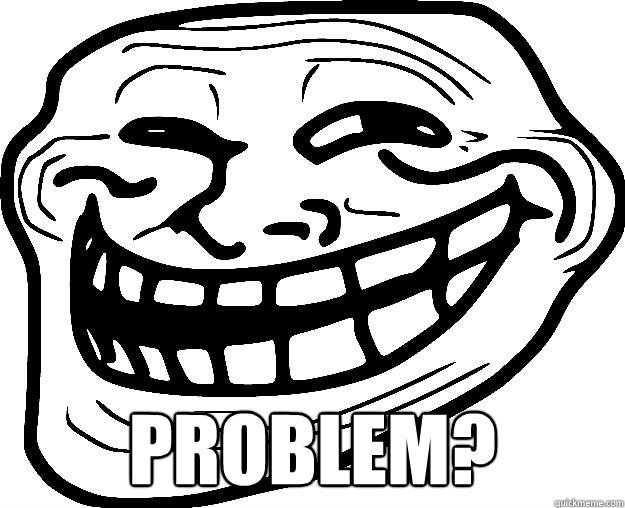  PROBLEM? -  PROBLEM?  Trollface