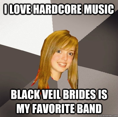 I love hardcore music black veil brides is my favorite band  Musically Oblivious 8th Grader