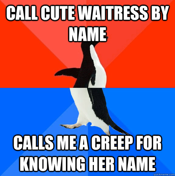 call cute waitress by name calls me a creep for knowing her name  Socially Awesome Awkward Penguin