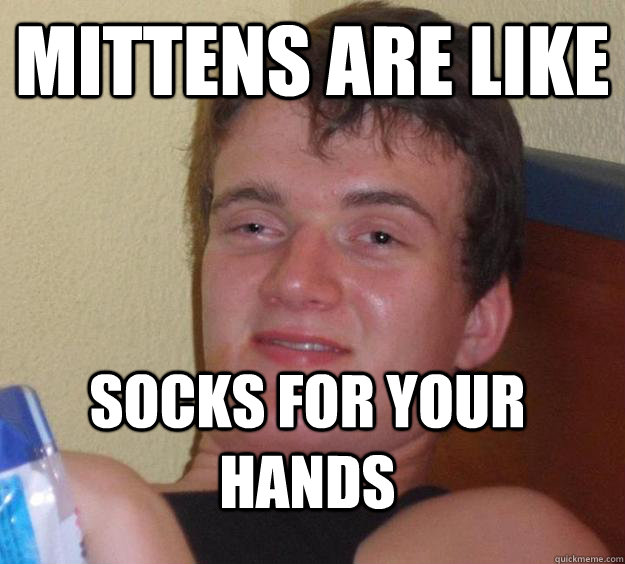 mittens are like socks for your hands  10 Guy