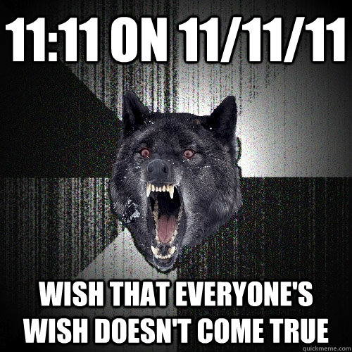 11:11 on 11/11/11 wish that everyone's wish doesn't come true  Insanity Wolf