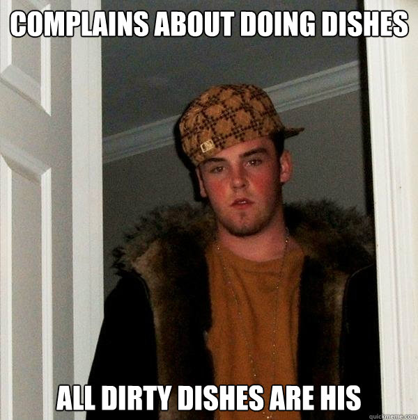 Complains about doing dishes All dirty dishes are his - Complains about doing dishes All dirty dishes are his  Scumbag Steve