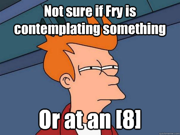 Not sure if Fry is contemplating something Or at an [8]  Futurama Fry