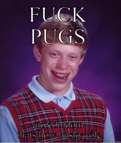 FUCK PUGS NO COMDOM THATS HOW HUSKY ROLE Bad Luck Brian