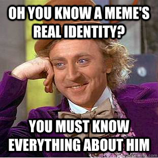 Oh you know a meme's real identity? you must know everything about him - Oh you know a meme's real identity? you must know everything about him  Condescending Wonka