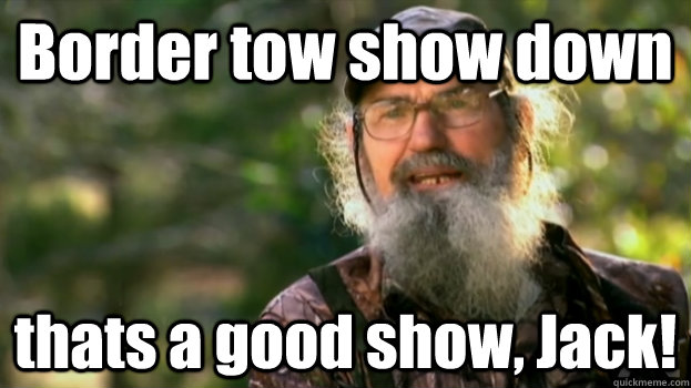 Border tow show down thats a good show, Jack! - Border tow show down thats a good show, Jack!  Duck Dynasty