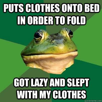 Puts clothes onto bed in order to fold Got lazy and slept with my clothes - Puts clothes onto bed in order to fold Got lazy and slept with my clothes  Foul Bachelor Frog