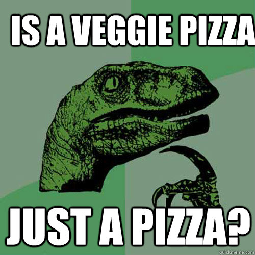 Is a veggie pizza Just a pizza?  Philosoraptor