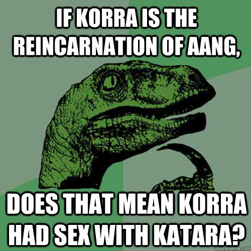 If Korra is the reincarnation of Aang, Does that mean korra had sex with katara?  Philosoraptor