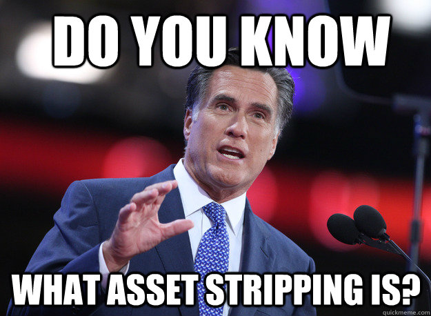 do you know what asset stripping is? - do you know what asset stripping is?  Relatable Mitt Romney