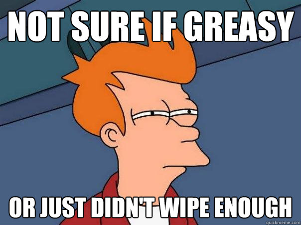 not sure if greasy or just didn't wipe enough - not sure if greasy or just didn't wipe enough  Futurama Fry