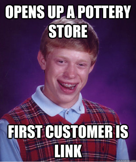 opens up a pottery store  first customer is link - opens up a pottery store  first customer is link  Bad Luck Brian