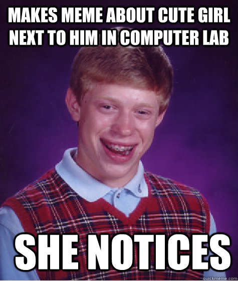 makes meme about cute girl next to him in computer lab  she notices  Bad Luck Brian