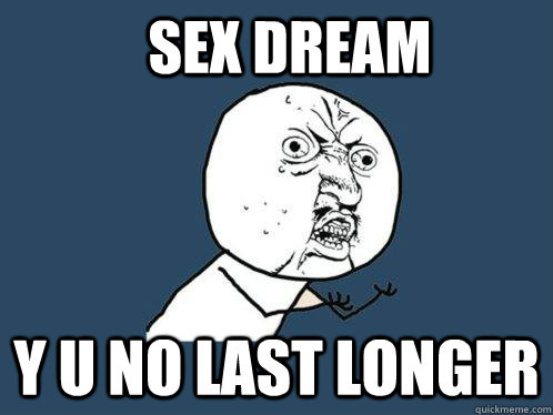 Sex dream y u no last longer  Y U No