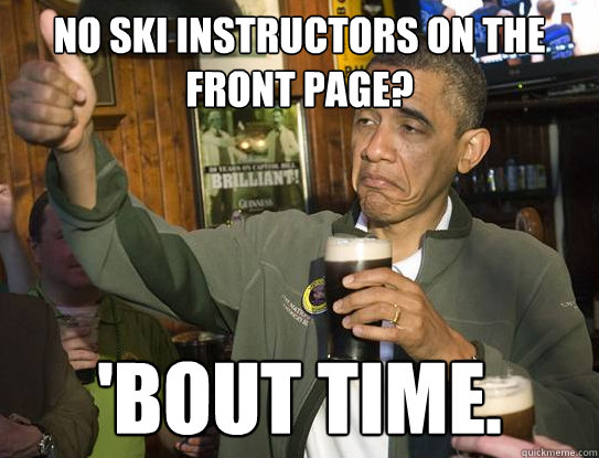 No ski Instructors on the front page? 'Bout time.  Upvoting Obama