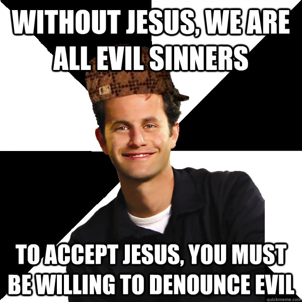 Without Jesus, we are all evil sinners To accept Jesus, you must be willing to denounce evil  Scumbag Christian