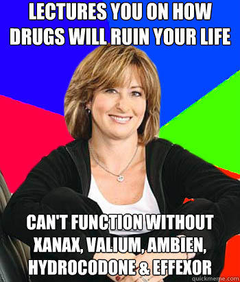 lectures you on how drugs will ruin your life can't function without xanax, valium, ambien, hydrocodone & effexor - lectures you on how drugs will ruin your life can't function without xanax, valium, ambien, hydrocodone & effexor  Sheltering Suburban Mom